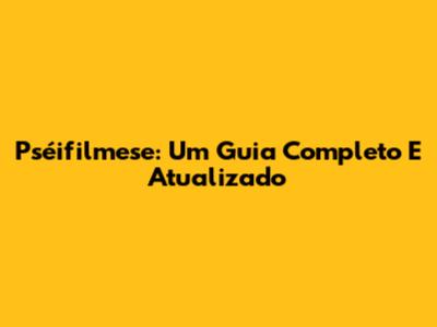 Pséifilmese: Um Guia Completo E Atualizado