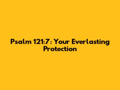 Psalm 121:7: Your Everlasting Protection