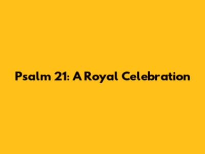 Psalm 21: A Royal Celebration