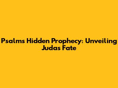 Psalms' Hidden Prophecy: Unveiling Judas' Fate