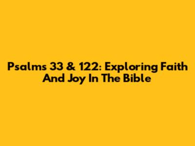 Psalms 33 & 122: Exploring Faith And Joy In The Bible
