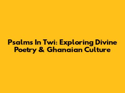 Psalms In Twi: Exploring Divine Poetry & Ghanaian Culture