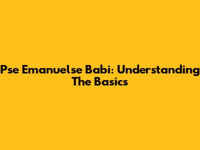 Pse Emanuelse Babi: Understanding The Basics