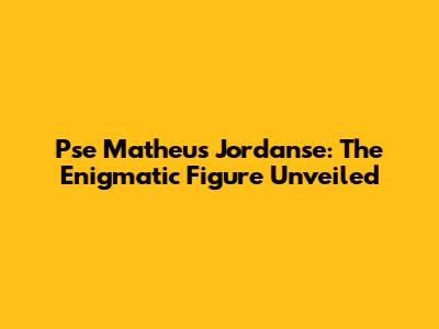 Pse Matheus Jordanse: The Enigmatic Figure Unveiled