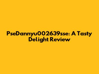 PseDannyu002639sse: A Tasty Delight Review