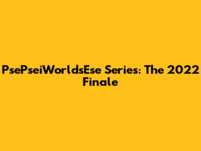 PsePseiWorldsEse Series: The 2022 Finale