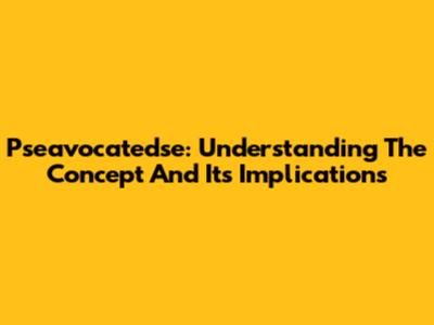 Pseavocatedse: Understanding The Concept And Its Implications