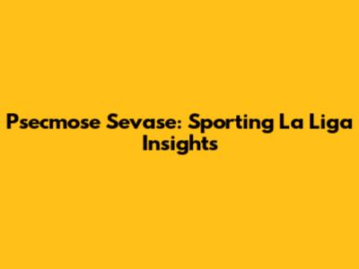 Psecmose Sevase: Sporting La Liga Insights