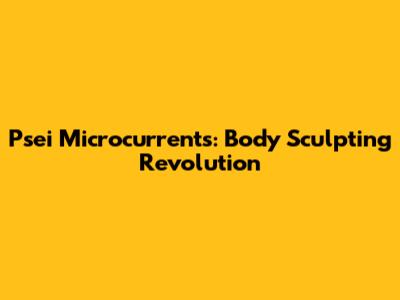 Psei Microcurrents: Body Sculpting Revolution