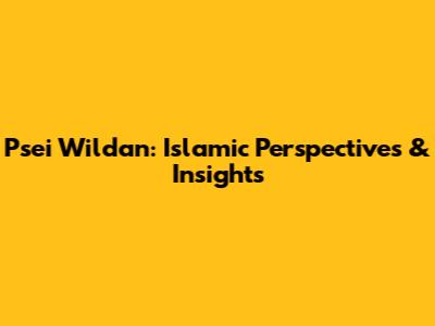 Psei Wildan: Islamic Perspectives & Insights