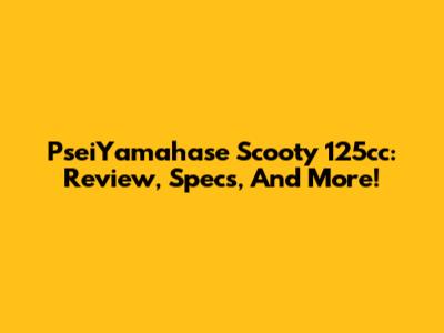 PseiYamahase Scooty 125cc: Review, Specs, And More!