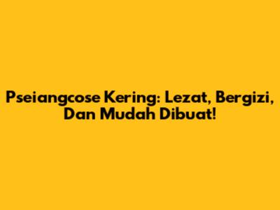 Pseiangcose Kering: Lezat, Bergizi, Dan Mudah Dibuat!