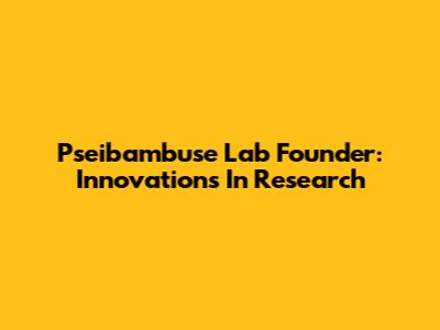 Pseibambuse Lab Founder: Innovations In Research