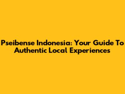 Pseibense Indonesia: Your Guide To Authentic Local Experiences