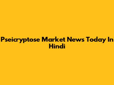 Pseicryptose Market News Today In Hindi