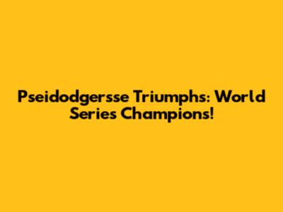 Pseidodgersse Triumphs: World Series Champions!