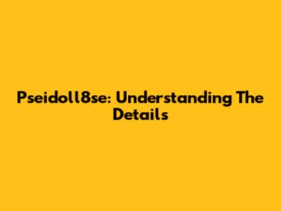 Pseidoll8se: Understanding The Details