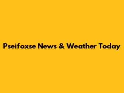 Pseifoxse News & Weather Today