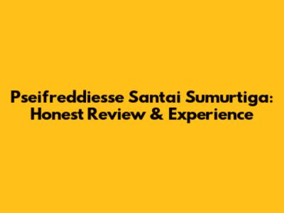 Pseifreddiesse Santai Sumurtiga: Honest Review & Experience