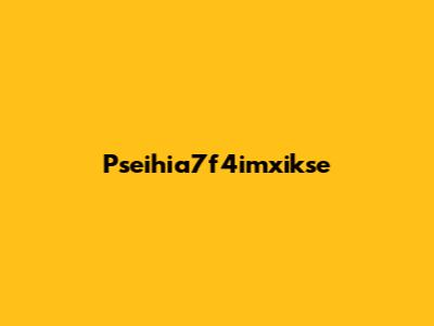 Pseihia7f4imxikse