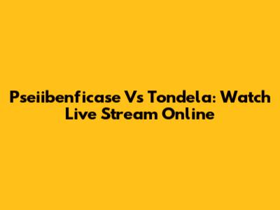 Pseiibenficase Vs Tondela: Watch Live Stream Online