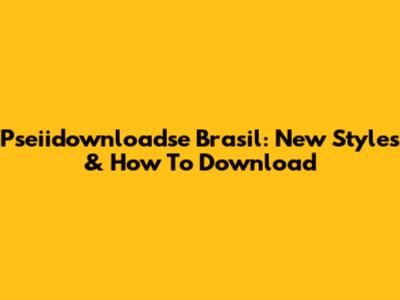 Pseiidownloadse Brasil: New Styles & How To Download