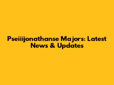 Pseiiijonathanse Majors: Latest News & Updates