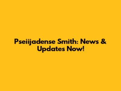 Pseiijadense Smith: News & Updates Now!