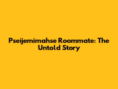 Pseijemimahse Roommate: The Untold Story