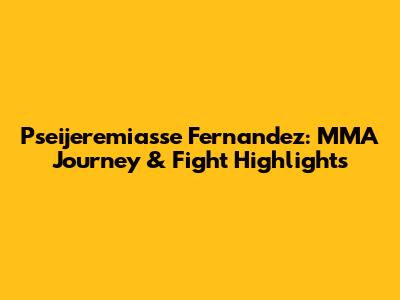 Pseijeremiasse Fernandez: MMA Journey & Fight Highlights