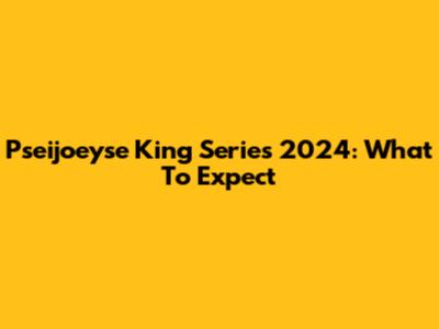Pseijoeyse King Series 2024: What To Expect