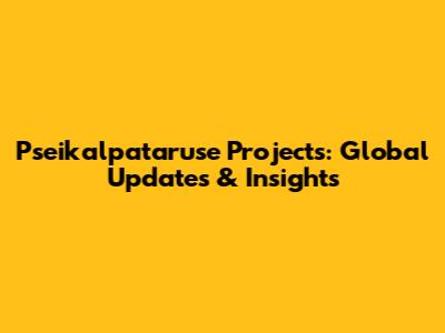 Pseikalpataruse Projects: Global Updates & Insights