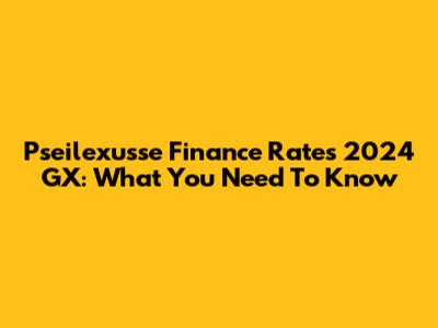 Pseilexusse Finance Rates 2024 GX: What You Need To Know