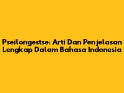 Pseilongestse: Arti Dan Penjelasan Lengkap Dalam Bahasa Indonesia