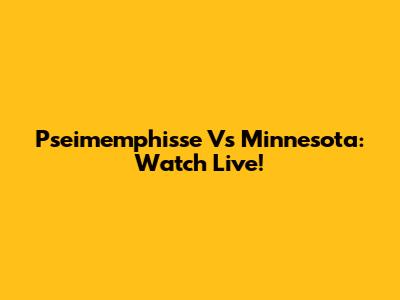 Pseimemphisse Vs Minnesota: Watch Live!