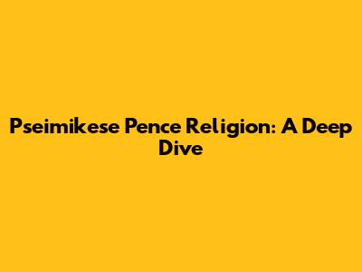 Pseimikese Pence Religion: A Deep Dive