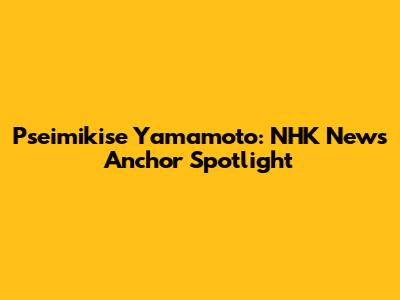 Pseimikise Yamamoto: NHK News Anchor Spotlight