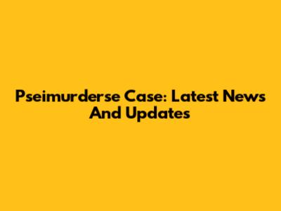 Pseimurderse Case: Latest News And Updates
