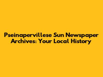 Pseinapervillese Sun Newspaper Archives: Your Local History
