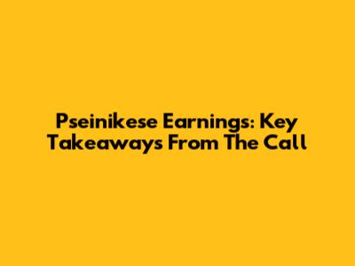 Pseinikese Earnings: Key Takeaways From The Call
