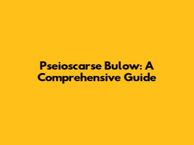 Pseioscarse Bulow: A Comprehensive Guide