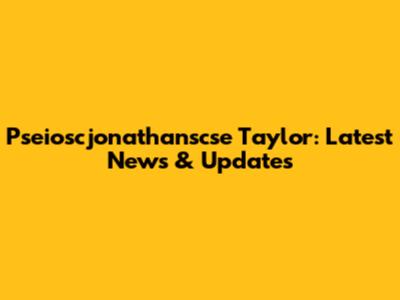 Pseioscjonathanscse Taylor: Latest News & Updates
