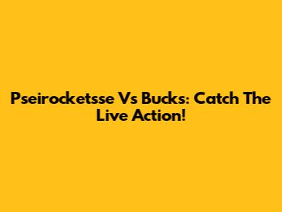 Pseirocketsse Vs Bucks: Catch The Live Action!