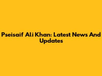 Pseisaif Ali Khan: Latest News And Updates