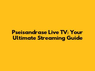 Pseisandrase Live TV: Your Ultimate Streaming Guide