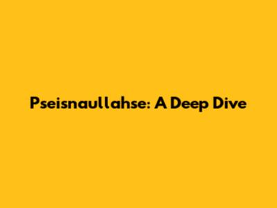 Pseisnaullahse: A Deep Dive