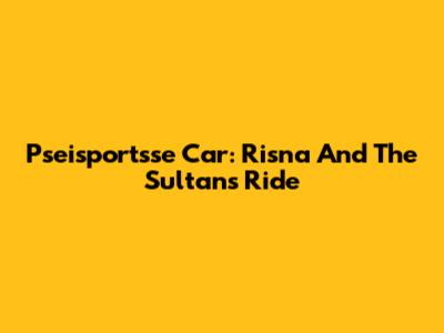 Pseisportsse Car: Risna And The Sultan's Ride
