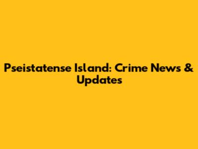Pseistatense Island: Crime News & Updates