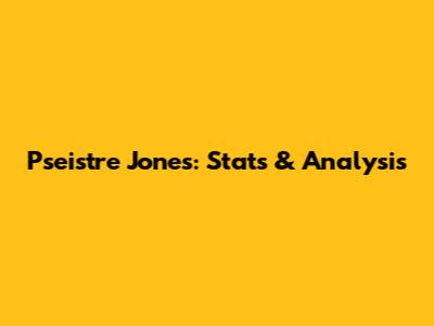 Pseistre Jones: Stats & Analysis