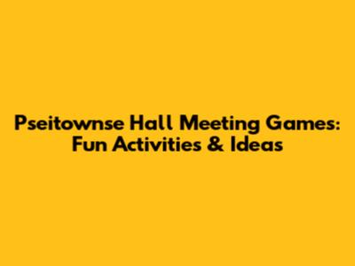 Pseitownse Hall Meeting Games: Fun Activities & Ideas